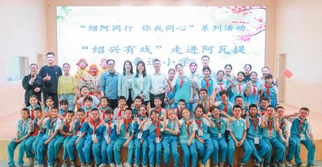 文化走親 紹阿同心 紹興文旅赴阿瓦提開展“文化潤疆”系列活動